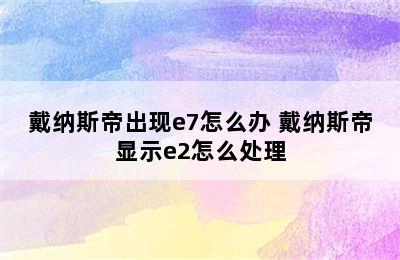 戴纳斯帝出现e7怎么办 戴纳斯帝显示e2怎么处理